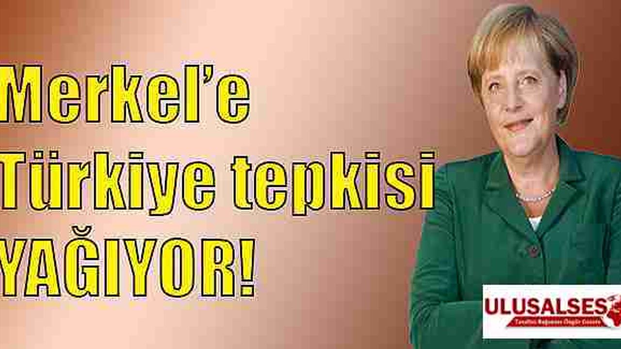 Merkel’e Türkiye tepkisi yağıyor