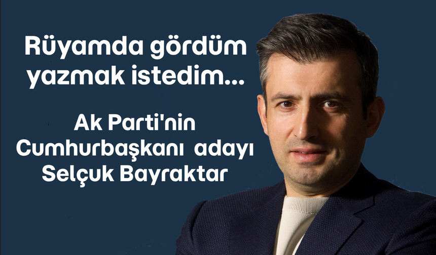 Rüyamda gördüm... Ak Parti'nin Cumhurbaşkanı adayı Selçuk Bayraktar